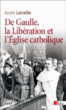 De Gaulle, la lib?ration et l'?glise catholique - Andr? Latreille