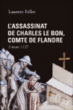 L'assassinat de Charles Le Bon, comte de Flandre&nbsp;-&nbsp;Laurent Feller
