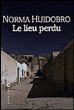 Le lieu perdu&nbsp;-&nbsp;Norma Huidobro, Dominique Lepreux