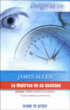 La maîtrise de sa destinée&nbsp;-&nbsp;James Allen