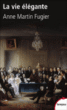 La vie ?l?gante - Anne Martin-Fugier