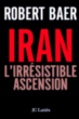 Iran, l'irrésistible ascension&nbsp;-&nbsp;Robert Baer
