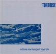Tortoise&nbsp;-&nbsp;Millions now living will never die