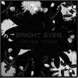 Bright Eyes&nbsp;-&nbsp;Noise floor