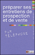 Préparer ses entretiens de prospections et de vente par téléphone&nbsp;-&nbsp;Collectif