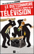 Le dictionnaire injuste et borné de la télévision&nbsp;-&nbsp;Collectif