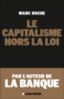 Le capitalisme hors la loi&nbsp;-&nbsp;Marc Roche