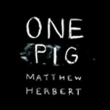 Matthew Herbert&nbsp;-&nbsp;One pig