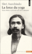 Shri Aurobindo : la force du yoga&nbsp;-&nbsp;Sri Aurobindo