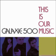 Galaxie 500&nbsp;-&nbsp;This is our music