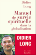 Manuel de survie spirituelle dans la mondialisation&nbsp;-&nbsp;Didier Long