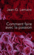 Comment faire avec la passion ?&nbsp;-&nbsp;Jean-Georges Lemaire