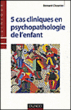 Cinq cas cliniques en psychopathologie de l'enfant&nbsp;-&nbsp;Bernard Chouvier