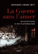 La guerre sans l'aimer&nbsp;-&nbsp;Bernard-Henri Lévy