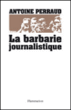 La barbarie journalistique&nbsp;-&nbsp;A. Perraud