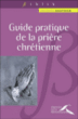 Guide pratique de la prière chrétienne&nbsp;-&nbsp;Jacques Gauthier