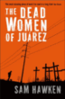 The dead women of juárez&nbsp;-&nbsp;Sam Hawken