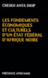 Les Fondements culturels techniques et industriels d'un futur Etat fédéral d'Afrique Noire&nbsp;-&nbsp;Cheikh Anta Diop