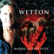 John Wetton&nbsp;-&nbsp;Raised in captivity