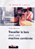 Travailler le bois avec une machine combinée&nbsp;-&nbsp;Yves Benoît