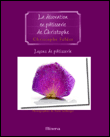 La décoration en pâtisserie de Christophe&nbsp;-&nbsp;Christophe Felder