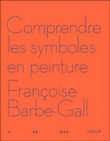 Comprendre les symboles en peinture&nbsp;-&nbsp;Françoise Barbe-Gall