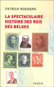 La spectaculaire histoire des rois des belges&nbsp;-&nbsp;Patrick Roegiers