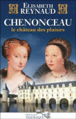 Chenonceau, le château des plaisirs&nbsp;-&nbsp;Elisabeth Reynaud