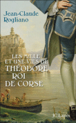 Les milles et une vies de Théodore, roi de Corse&nbsp;-&nbsp;Jean-Claude Rogliano