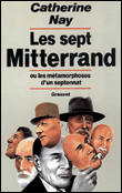 Les sept mitterrand ou les metamorphoses d'un septennat&nbsp;-&nbsp;C. Nay
