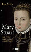 Marie Stuart, la reine aux trois couronnes&nbsp;-&nbsp;Luc Mary