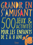 Grandir en s'amusant : 500 jeux et activités pour les enfants&nbsp;-&nbsp;Collectif