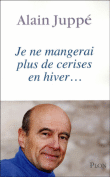 Je ne mangerai plus de cerises en hiver...&nbsp;-&nbsp;Alain Juppé