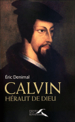 Calvin : héraut de Dieu&nbsp;-&nbsp;Eric Denimal