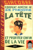 Comment arrêter de se prendre la tête et profiter enfin de la vie&nbsp;-&nbsp;Giulio Cesare Giacobbe