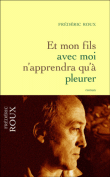 Et mon fils avec moi n'apprendra qu'à pleurer&nbsp;-&nbsp;Frédéric Roux