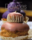 Délices, sublimes et exquises pâtisseries&nbsp;-&nbsp;Collectif