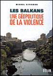 Les Balkans : une géopolitique de la violence&nbsp;-&nbsp;Michel Sivignon