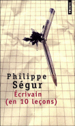 Ecrivains en 10 leçons&nbsp;-&nbsp;Philippe Ségur