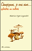 Champignons, je vous aime...sylvestres ou cultivés&nbsp;-&nbsp;B. Vigot-Lagrandre