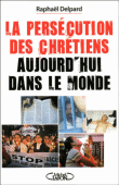 La persécution des chrétiens aujourd'hui dans le monde&nbsp;-&nbsp;Raphaël Delpard
