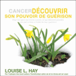 Cancer : découvrir son pouvoir de guérison&nbsp;-&nbsp;Louise L. Hay