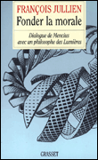 Fonder la morale dialogue de mencius avec un philosophe des&nbsp;-&nbsp;François Jullien
