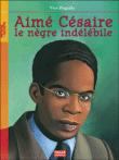 Aimé Césaire, le nègre indélébile&nbsp;-&nbsp;Yves Pinguilly