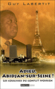 Adieu Abidjan-sur-Seine : les coulisses du conflit ivorien&nbsp;-&nbsp;Guy Labertit