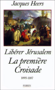 Libérer Jérusalem la première croisade&nbsp;-&nbsp;Jacques Heers