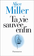 Ta vie sauvée enfin&nbsp;-&nbsp;Alice Miller