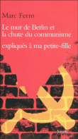 Le mur de Berlin et la chute du communisme expliqués à ma petite-fille&nbsp;-&nbsp;Marc Ferro