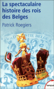 La spectaculaire histoire des rois des belges&nbsp;-&nbsp;Patrick Roegiers