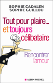 Tout pour plaire et toujours célibataire&nbsp;-&nbsp;Sophie Cadalen, Sophie Guillou